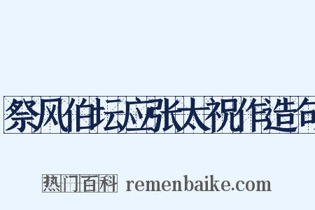 祭风伯坛应张太祝作造句是什么意思的图片